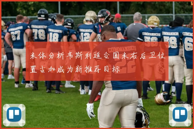 米体分析韦斯利适合国米右后卫位置古加成为新推荐目标