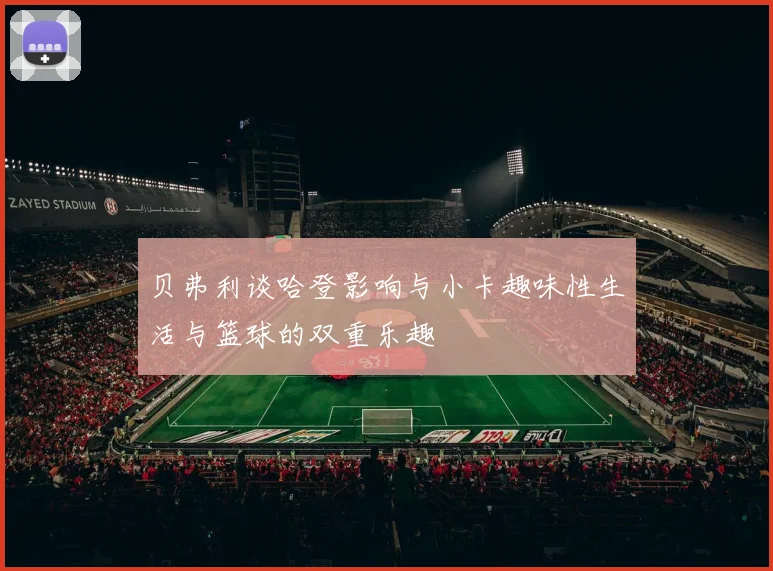 贝弗利谈哈登影响与小卡趣味性生活与篮球的双重乐趣