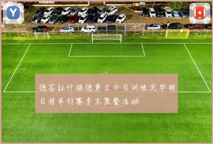 德容拉什福德费兰今日训练完毕明日将举行赛季末聚餐活动