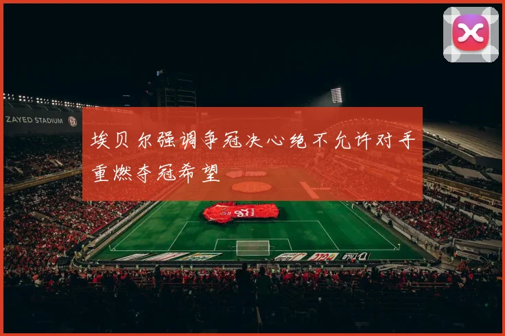 埃贝尔强调争冠决心绝不允许对手重燃夺冠希望