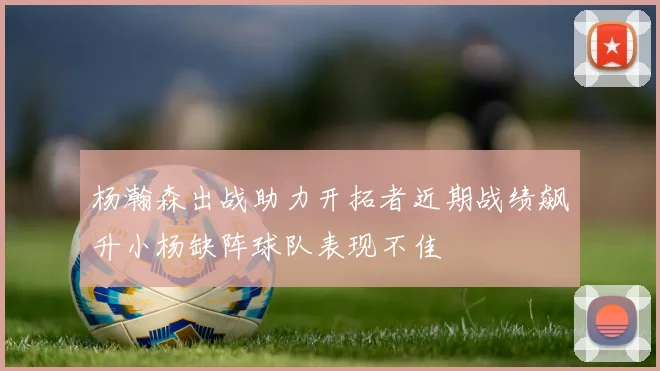 杨瀚森出战助力开拓者近期战绩飙升小杨缺阵球队表现不佳