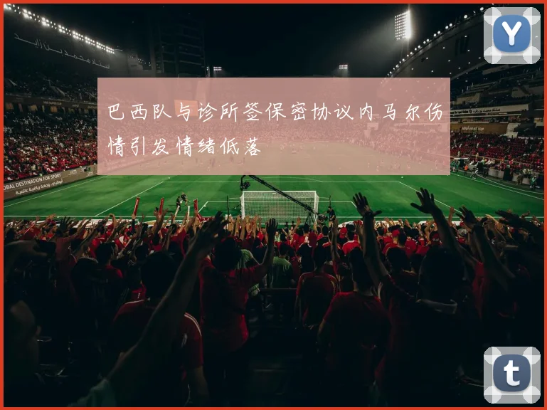 巴西队与诊所签保密协议内马尔伤情引发情绪低落